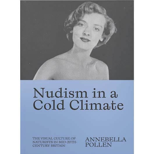 Nudism in a Cold Climate- The Visual Culture of Naturists in Mid-20th Century Britain by Annebella Pollen
